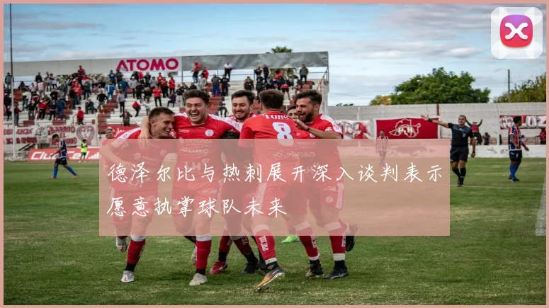 德泽尔比与热刺展开深入谈判表示愿意执掌球队未来