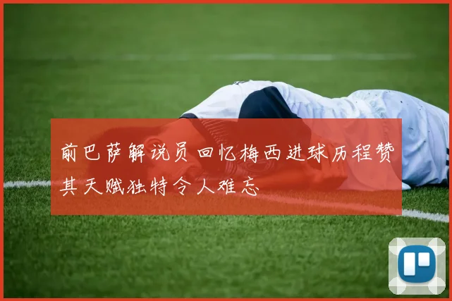 前巴萨解说员回忆梅西进球历程赞其天赋独特令人难忘