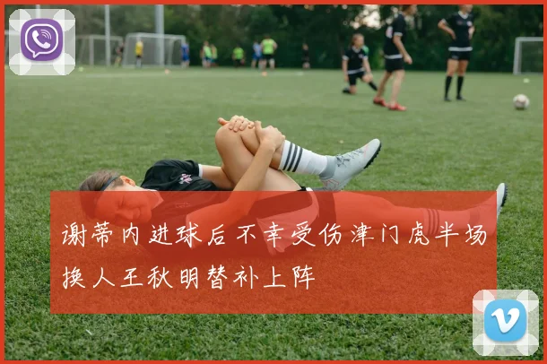 谢蒂内进球后不幸受伤津门虎半场换人王秋明替补上阵