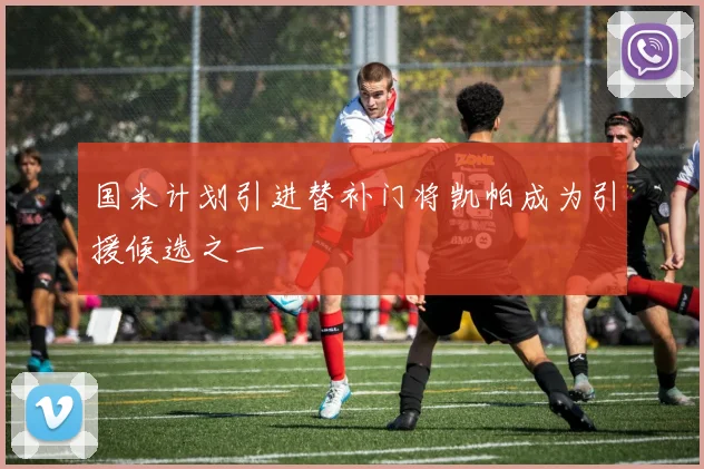 国米计划引进替补门将凯帕成为引援候选之一