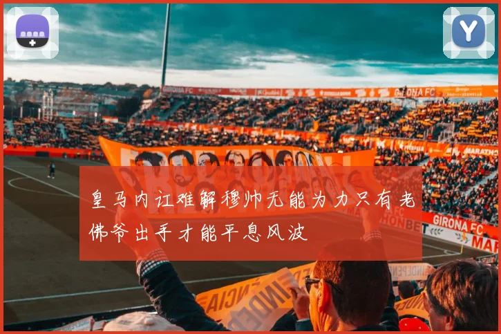 皇马内讧难解穆帅无能为力只有老佛爷出手才能平息风波