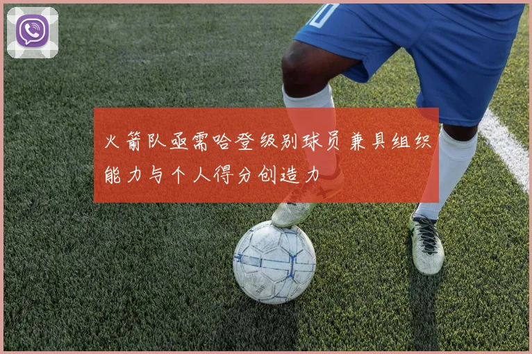 火箭队亟需哈登级别球员兼具组织能力与个人得分创造力