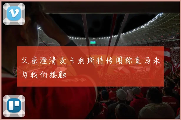 父亲澄清麦卡利斯特传闻称皇马未与我们接触