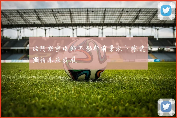 诺阿朗重返那不勒斯前景未卜球迷期待未来发展